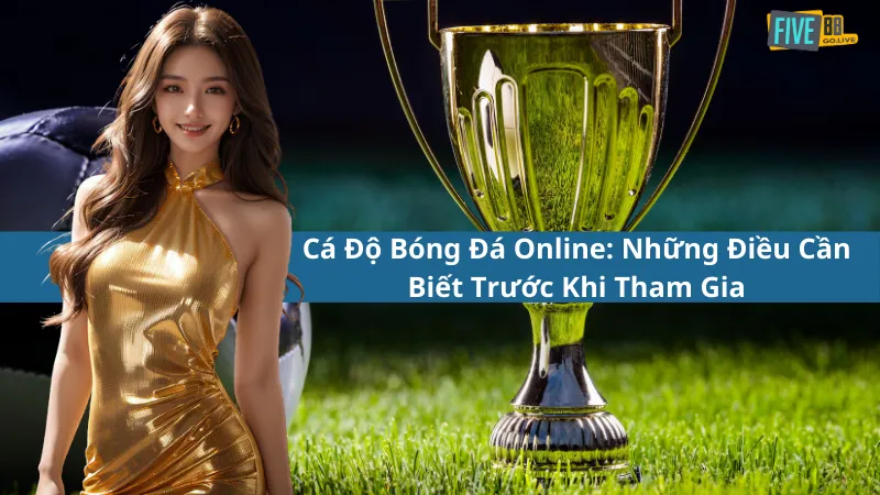 Cá Độ Bóng Đá Online: Những Điều Cần Biết Trước Khi Tham Gia
