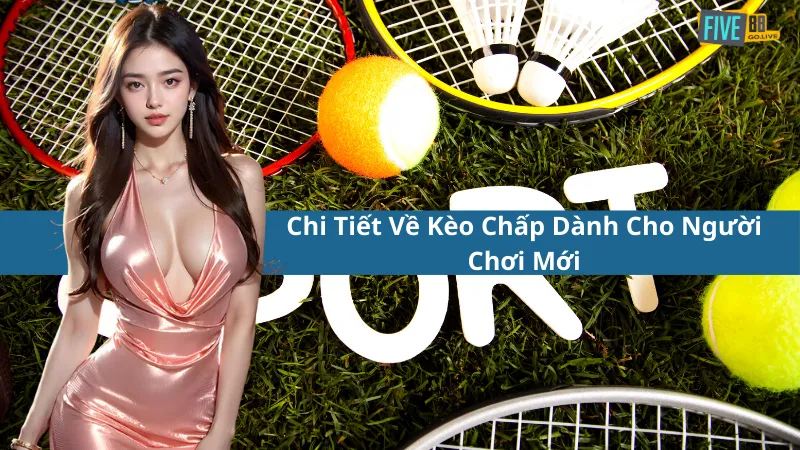 Chi Tiết Về Kèo Chấp Dành Cho Người Chơi Mới